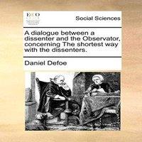Daniel Defoe A dialogue between a dissenter & the Observator, concerning The