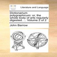 John Barrow Dictionarium polygraphicum: or, the whole body of arts regularly