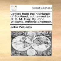 John Williams Letters from the highlands of Scotland, addressed to G. C. M. Esq;