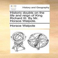 Horace Walpole Historic doubts on the life & reign of King Richard III. By Mr
