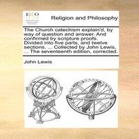 John Lewis The Church catechism explain'd, by way of question & answer. And