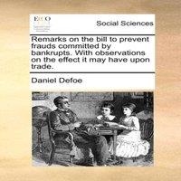 Daniel Defoe Remarks on the bill to prevent frauds committed by bankrupts. With