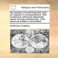 Anthony Collins An essay concerning the use of reason in propositions, the