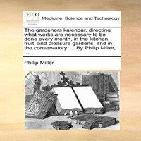 Philip Miller The gardeners kalendar, directing what works are necessary to be