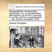 James Douglas Myographiae comparatae specimen: or, a comparative description of