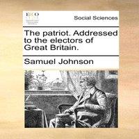 Samuel Johnson The patriot. Addressed to the electors of Great Britain. Paperback