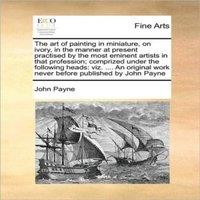 John Payne The art of painting in miniature, on ivory, in the manner at