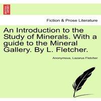 Anonymous An Introduction to the Study of Minerals. With a guide to the