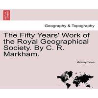 Anonymous The Fifty Years' Work of the Royal Geographical Society. By C. R