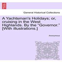 Anonymous A Yachtsman's Holidays; or, cruising in the West Highlands. By the