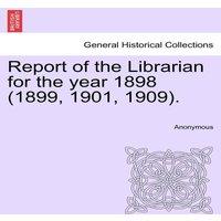 Anonymous Report of the Librarian for the year 1898 (1899, 1901, 1909)