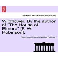 Anonymous Wildflower. By the author of "The House of Elmore" [F. W