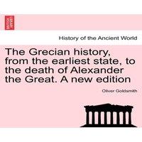 Oliver Goldsmith The Grecian history, from the earliest state, to the death of