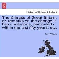 John Williams The Climate of Great Britain; or, remarks on the change it has