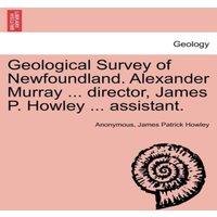 Anonymous Geological Survey of Newfoundland. Alexander Murray ... director