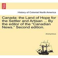 Anonymous Canada: the Land of Hope for the Settler & Artisan ... By the