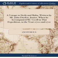 Anonymous A Voyage to Sicily & Malta, Written by Mr. John Dryden, Junior