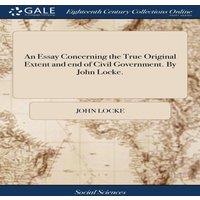 John Locke An Essay Concerning the True Original Extent & end of Civil