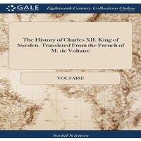 Voltaire The History of Charles XII. King of Sweden. Translated From the