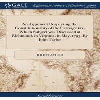 John Taylor An Argument Respecting the Constitutionality of the Carriage tax;