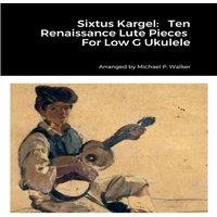 Michael Walker Sixtus Kargel: Ten Renaissance Lute Pieces For Low G Ukulele