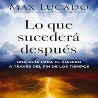 Max Lucado The Lo Que Suceder Despus: Una Gua Para El