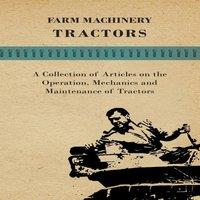 Various Authors Farm Machinery - Tractors - A Collection of Articles on the