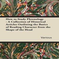 Various How to Study Phrenology - A Collection of Historical Articles