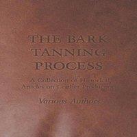 Various The Bark Tanning Process - A Collection of Historical Articles on