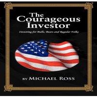 Michael Ross THE COURAGEOUS INVESTOR: Investing for Bulls, Bears & Regular
