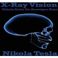 Nikola Tesla X-Ray Vision: Tesla's Experiments & Reflections on the Discovery
