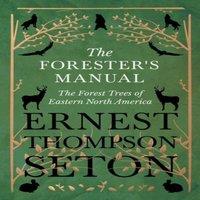Ernest Thompson Seton The Forester's Manual - The Forest Trees of Eastern North America