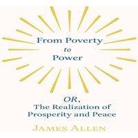 James Allen From Poverty to Power - OR, The Realization of Prosperity and