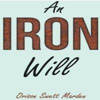 Orison Swett Marden An Iron Will: With an Essay on Self Help By Russel H. Conwell
