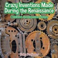 Baby Professor Crazy Inventions Made During the Renaissance Children's