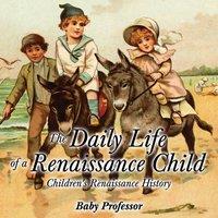 Baby Professor The Daily Life of a Renaissance Child Children's Renaissance