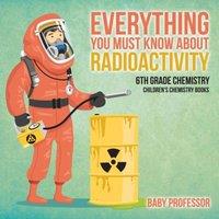 Baby Professor Everything You Must Know about Radioactivity 6th Grade Chemistry