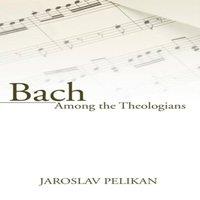 Jaroslav Pelikan Bach Among the Theologians Paperback Book