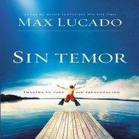 Max Lucado La Sin temor: Imagina tu vida sin preocupacin = Fearless