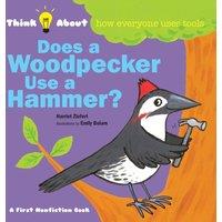 Harriet Ziefert Does a Woodpecker Use a Hammer?: Think About How Everyone Uses