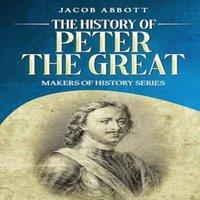 Jacob Abbott The History of Peter the Great: Makers of History Series Paperback