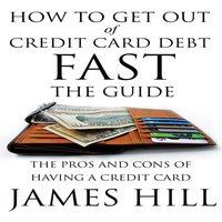James Hill How to Get Out of Credit Card Debt Fast - The Guide: The Pros and