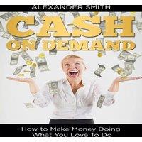 Alexander Smith Cash on Demand: How to Make Money Doing What You Love To Do