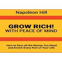 Napoleon Hill Grow Rich : With Peace of Mind - How to Earn all the Money You