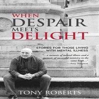 Tony Roberts When Despair Meets Delight: Stories to cultivate hope for those
