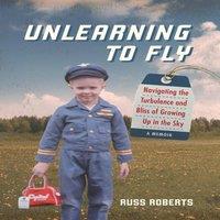 Russ Roberts Unlearning to Fly: Navigating the Turbulence & Bliss of Growing