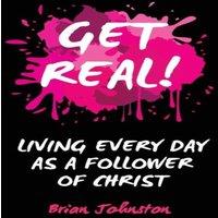 Brian Johnston Get Real: Living Every Day as an Authentic Follower of Christ