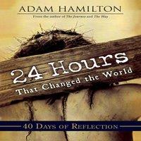 Adam Hamilton 24 Hours That Changed the World: 40 Days of Reflection: 40 : 40: