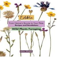 John Walsh Edible Wild Plants Foraging: From Nature's Bounty to Your Plate: