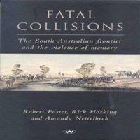 Robert Foster Fatal Collisions: The South Australian frontier & the violence